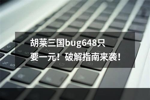 胡莱三国bug648只要一元！破解指南来袭！