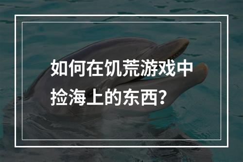 如何在饥荒游戏中捡海上的东西？