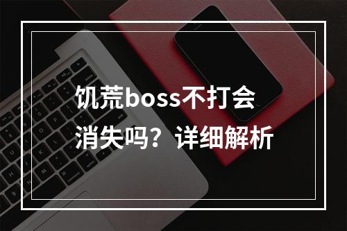 饥荒boss不打会消失吗？详细解析