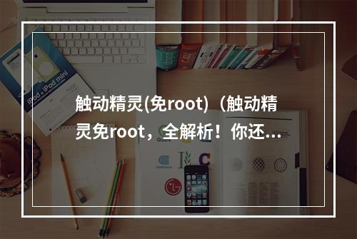 触动精灵(免root)（触动精灵免root，全解析！你还在用老方法玩游戏？快看过来！）