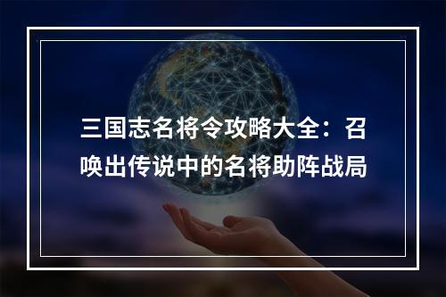 三国志名将令攻略大全：召唤出传说中的名将助阵战局