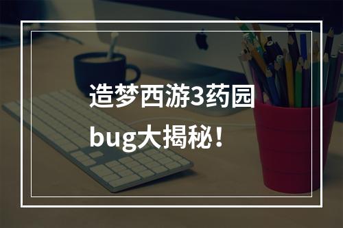 造梦西游3药园bug大揭秘！