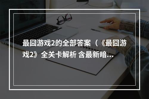 最囧游戏2的全部答案（《最囧游戏2》全关卡解析 含最新暗门）