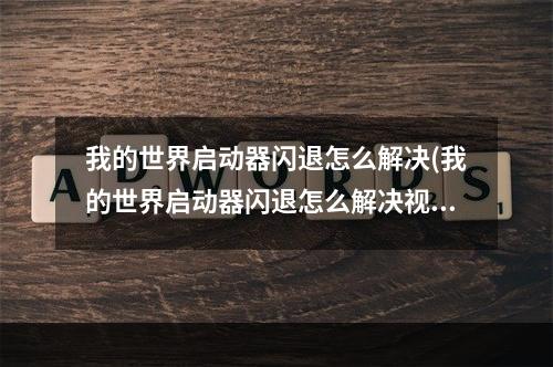 我的世界启动器闪退怎么解决(我的世界启动器闪退怎么解决视频)