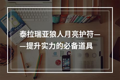 泰拉瑞亚狼人月亮护符——提升实力的必备道具