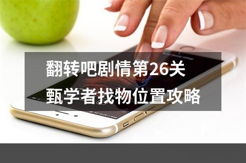 翻转吧剧情第26关甄学者找物位置攻略