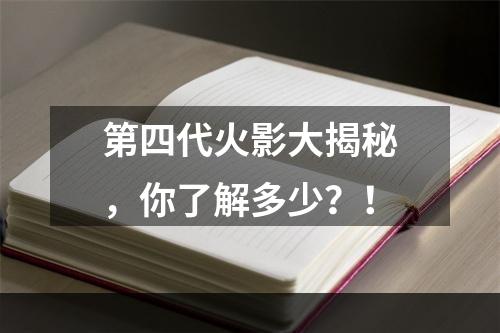 第四代火影大揭秘，你了解多少？！