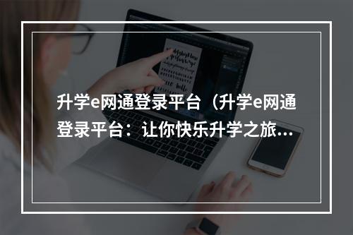 升学e网通登录平台（升学e网通登录平台：让你快乐升学之旅）