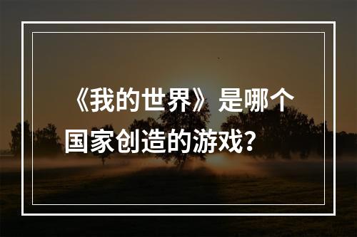 《我的世界》是哪个国家创造的游戏？