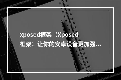 xposed框架（Xposed框架：让你的安卓设备更加强大）