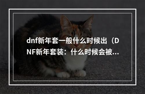 dnf新年套一般什么时候出（DNF新年套装：什么时候会被发布？）