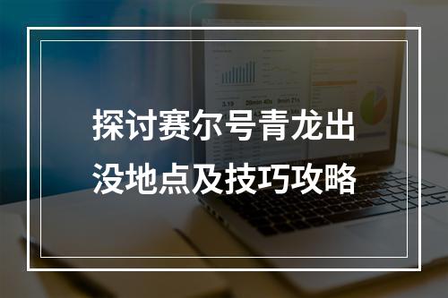 探讨赛尔号青龙出没地点及技巧攻略