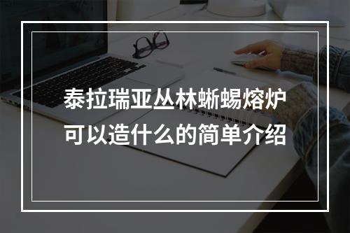 泰拉瑞亚丛林蜥蜴熔炉可以造什么的简单介绍