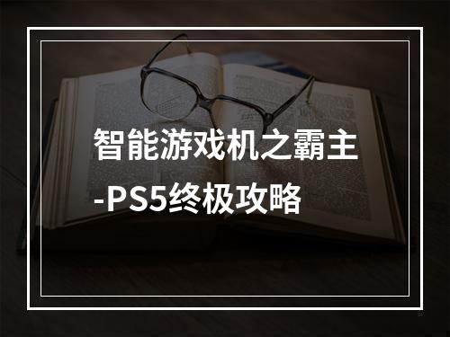 智能游戏机之霸主-PS5终极攻略