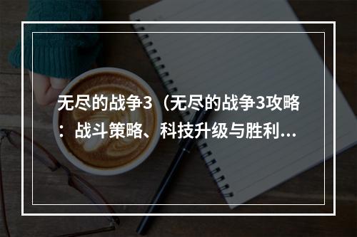 无尽的战争3（无尽的战争3攻略：战斗策略、科技升级与胜利秘籍）