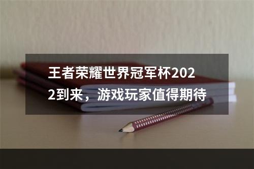 王者荣耀世界冠军杯2022到来，游戏玩家值得期待