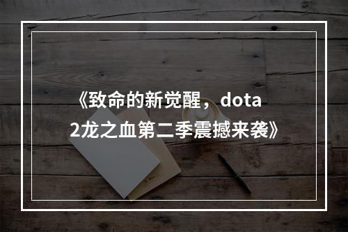 《致命的新觉醒，dota2龙之血第二季震撼来袭》