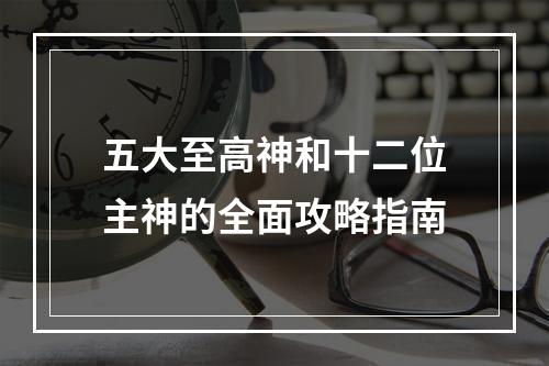 五大至高神和十二位主神的全面攻略指南