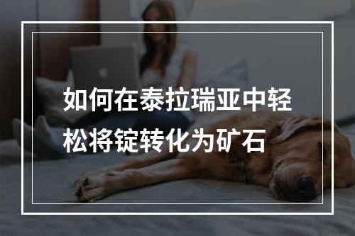 如何在泰拉瑞亚中轻松将锭转化为矿石