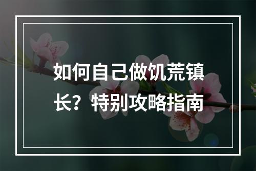 如何自己做饥荒镇长？特别攻略指南