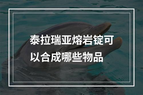 泰拉瑞亚熔岩锭可以合成哪些物品