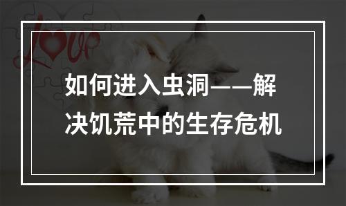 如何进入虫洞——解决饥荒中的生存危机