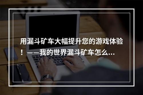 用漏斗矿车大幅提升您的游戏体验！——我的世界漏斗矿车怎么做