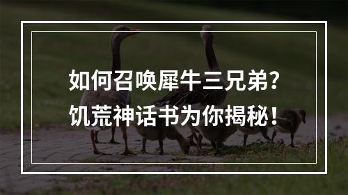 如何召唤犀牛三兄弟？饥荒神话书为你揭秘！