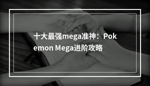 十大最强mega准神：Pokemon Mega进阶攻略