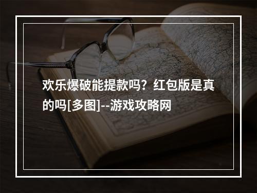 欢乐爆破能提款吗？红包版是真的吗[多图]--游戏攻略网