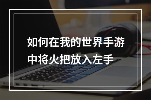 如何在我的世界手游中将火把放入左手