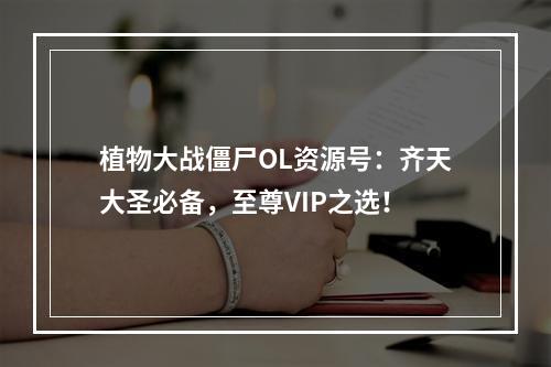 植物大战僵尸OL资源号：齐天大圣必备，至尊VIP之选！