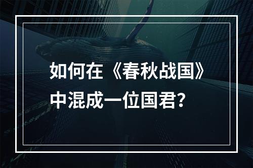 如何在《春秋战国》中混成一位国君？