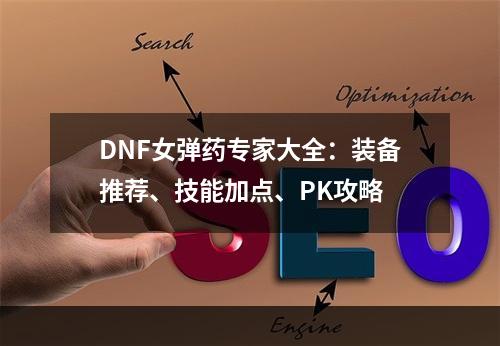 DNF女弹药专家大全：装备推荐、技能加点、PK攻略