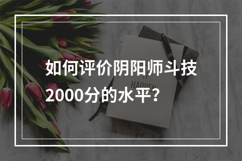 如何评价阴阳师斗技2000分的水平？