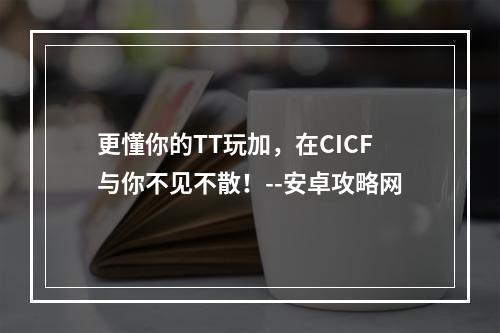 更懂你的TT玩加，在CICF与你不见不散！--安卓攻略网