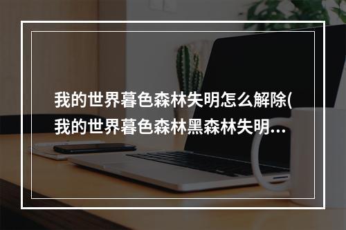 我的世界暮色森林失明怎么解除(我的世界暮色森林黑森林失明怎么消除)