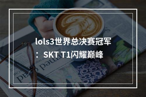 lols3世界总决赛冠军：SKT T1闪耀巅峰