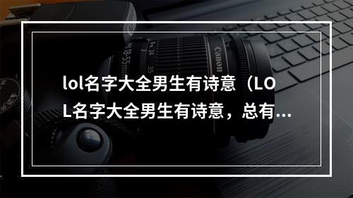 lol名字大全男生有诗意（LOL名字大全男生有诗意，总有一款适合你）