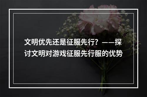 文明优先还是征服先行？——探讨文明对游戏征服先行服的优势