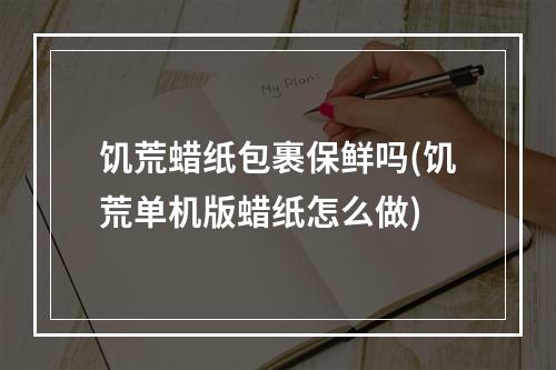 饥荒蜡纸包裹保鲜吗(饥荒单机版蜡纸怎么做)