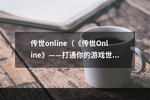 传世online（《传世Online》——打通你的游戏世界）