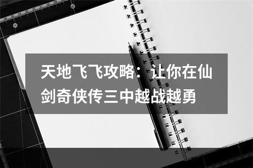 天地飞飞攻略：让你在仙剑奇侠传三中越战越勇