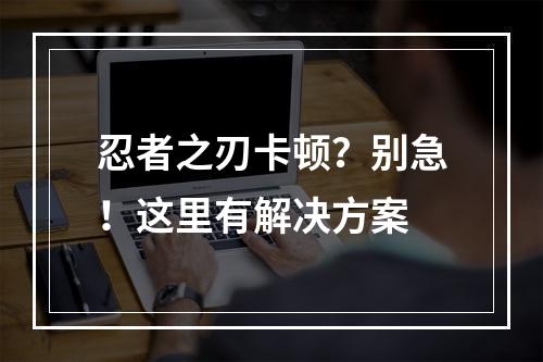 忍者之刃卡顿？别急！这里有解决方案