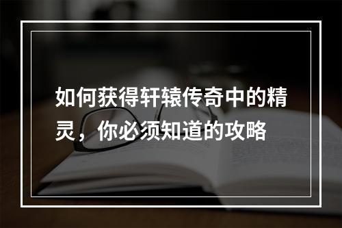 如何获得轩辕传奇中的精灵，你必须知道的攻略