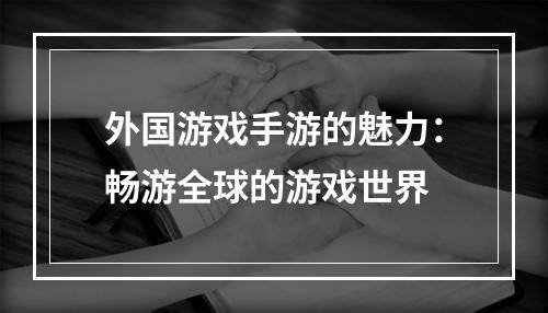 外国游戏手游的魅力：畅游全球的游戏世界