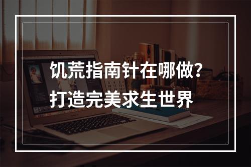 饥荒指南针在哪做？打造完美求生世界