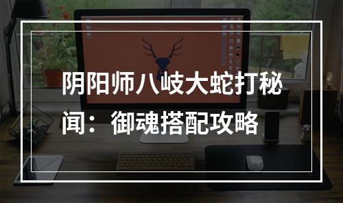 阴阳师八岐大蛇打秘闻：御魂搭配攻略