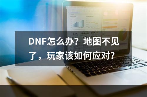 DNF怎么办？地图不见了，玩家该如何应对？