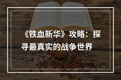 《铁血新华》攻略：探寻最真实的战争世界